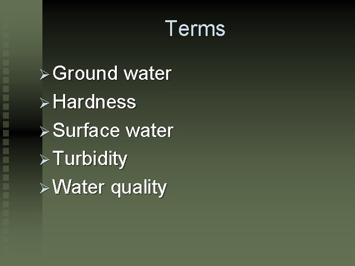 Terms Ø Ground water Ø Hardness Ø Surface water Ø Turbidity Ø Water quality