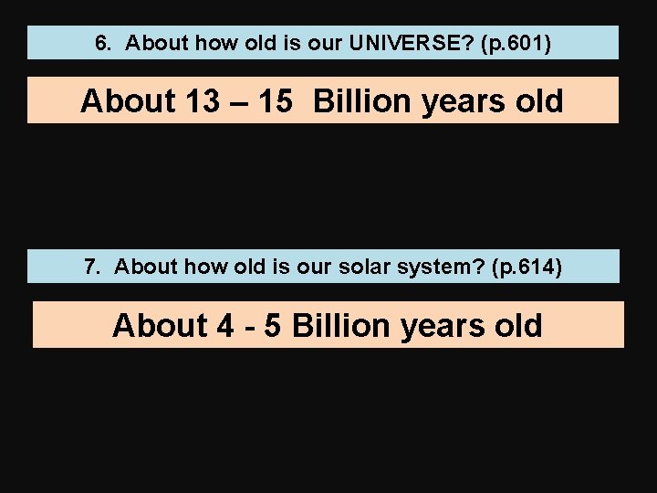 6. About how old is our UNIVERSE? (p. 601) About 13 – 15 Billion