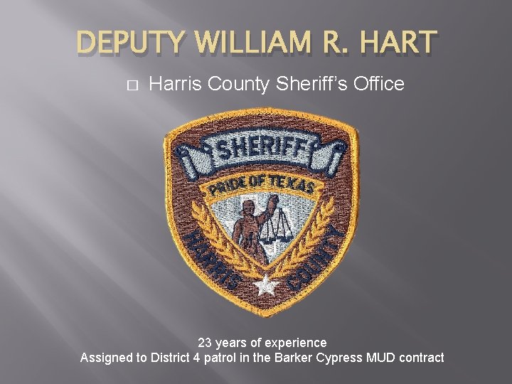 DEPUTY WILLIAM R. HART � Harris County Sheriff’s Office 23 years of experience Assigned DEPUTY WILLIAM R. HART � Harris County Sheriff’s Office 23 years of experience Assigned