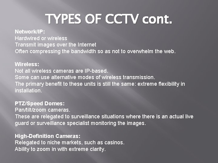 TYPES OF CCTV cont. Network/IP: Hardwired or wireless Transmit images over the Internet Often TYPES OF CCTV cont. Network/IP: Hardwired or wireless Transmit images over the Internet Often