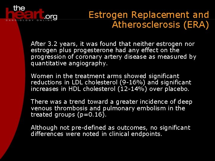 Estrogen Replacement and Atherosclerosis (ERA) After 3. 2 years, it was found that neither