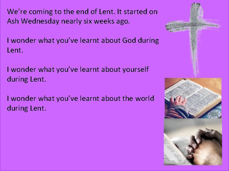 We’re coming to the end of Lent. It started on Ash Wednesday nearly six