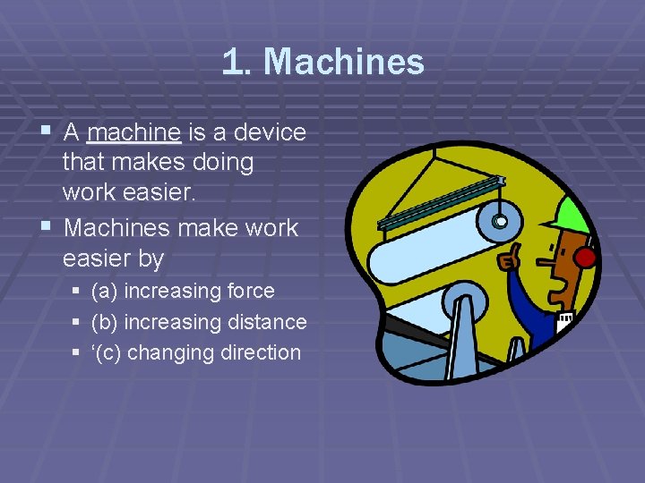 1. Machines § A machine is a device that makes doing work easier. §