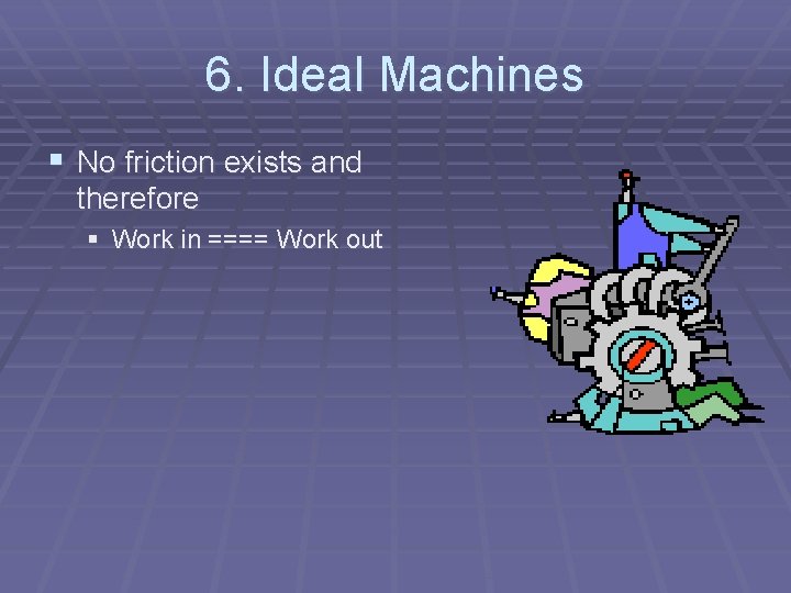 6. Ideal Machines § No friction exists and therefore § Work in ==== Work
