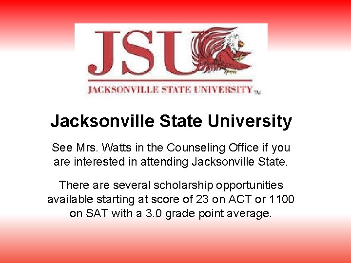 Jacksonville State University See Mrs. Watts in the Counseling Office if you are interested