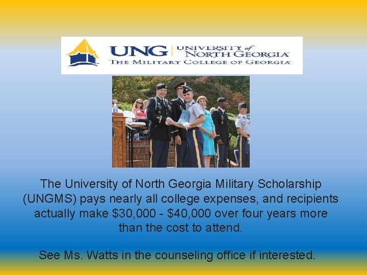 The University of North Georgia Military Scholarship (UNGMS) pays nearly all college expenses, and