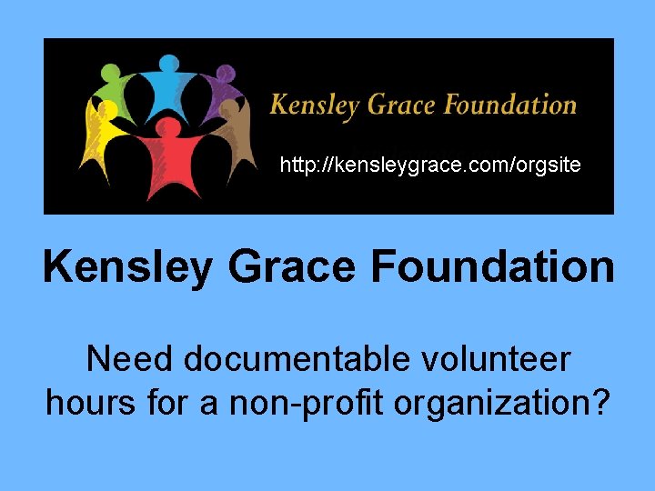 http: //kensleygrace. com/orgsite Kensley Grace Foundation Need documentable volunteer hours for a non-profit organization?
