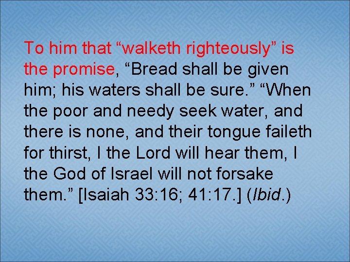To him that “walketh righteously” is the promise, “Bread shall be given him; his
