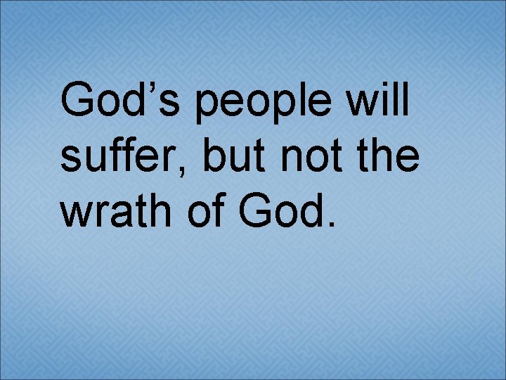 God’s people will suffer, but not the wrath of God. 