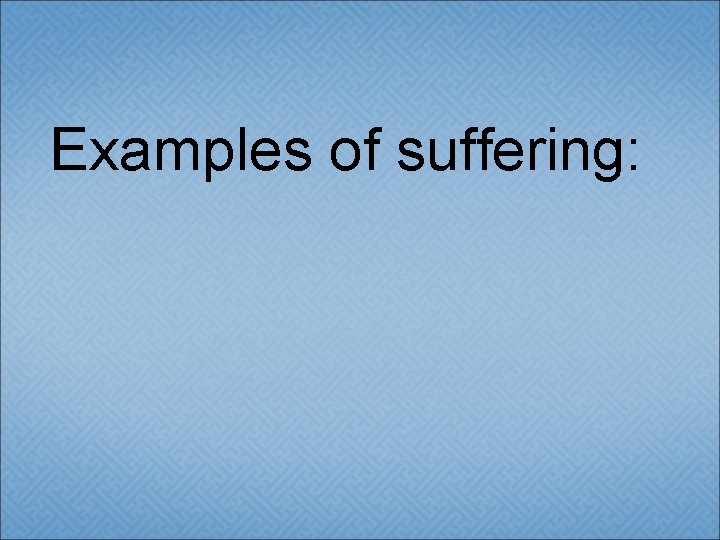 Examples of suffering: 