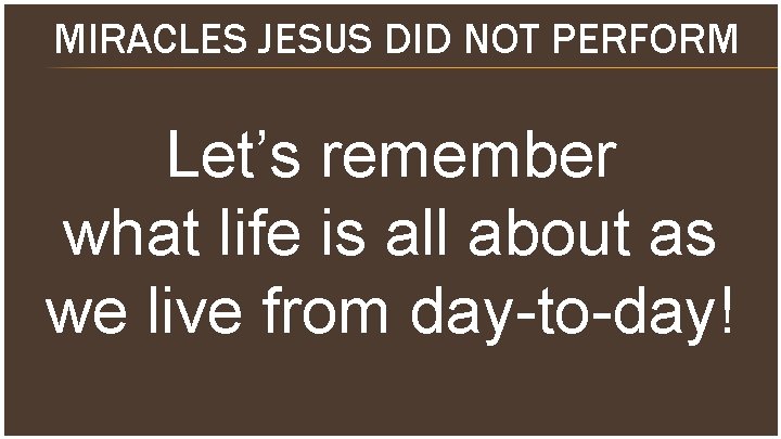 MIRACLES JESUS DID NOT PERFORM Let’s remember what life is all about as we