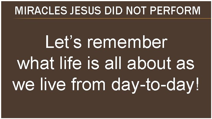 MIRACLES JESUS DID NOT PERFORM Let’s remember what life is all about as we