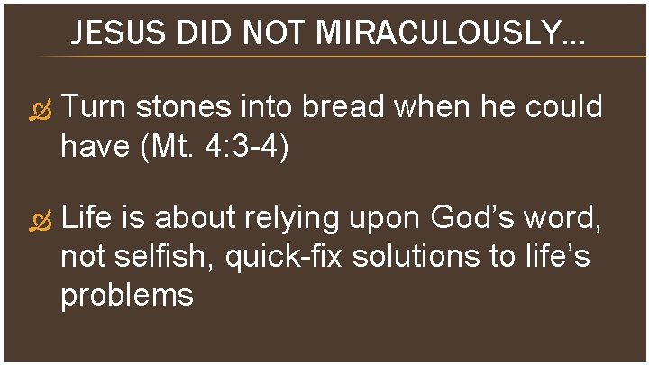 JESUS DID NOT MIRACULOUSLY… Turn stones into bread when he could have (Mt. 4: