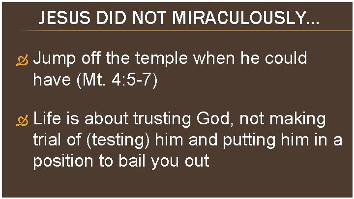 JESUS DID NOT MIRACULOUSLY… Jump off the temple when he could have (Mt. 4: