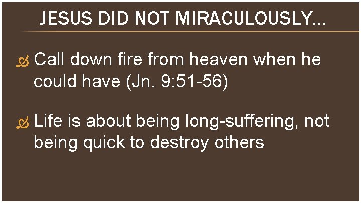JESUS DID NOT MIRACULOUSLY… Call down fire from heaven when he could have (Jn.