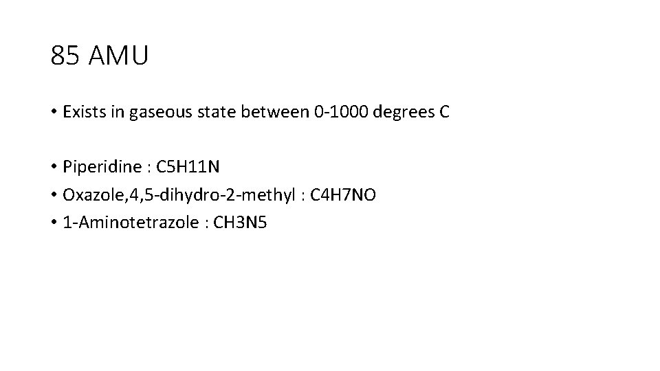 85 AMU • Exists in gaseous state between 0 -1000 degrees C • Piperidine