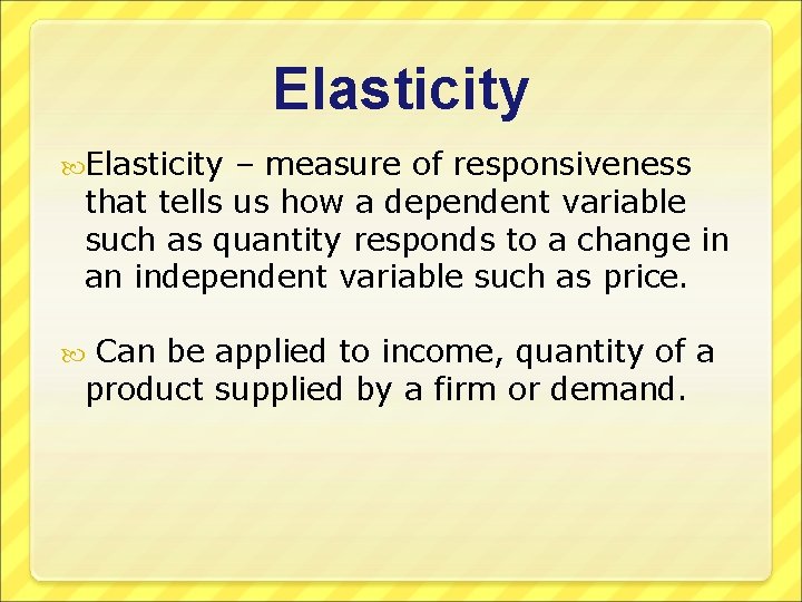 Elasticity – measure of responsiveness that tells us how a dependent variable such as