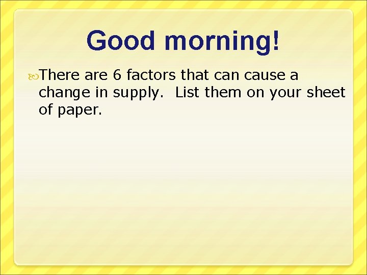 Good morning! There are 6 factors that can cause a change in supply. List