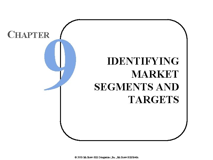 9 CHAPTER IDENTIFYING MARKET SEGMENTS AND TARGETS © 2003 Mc. Graw-Hill Companies, Inc. ,