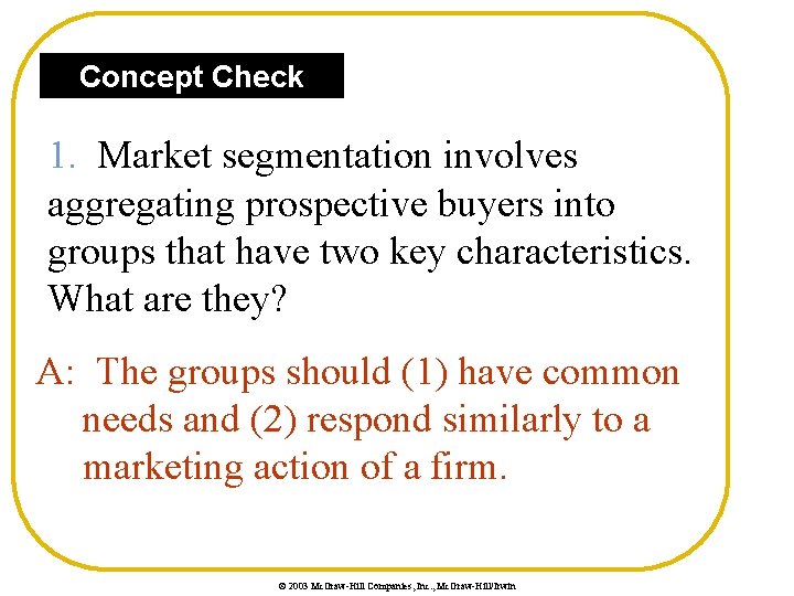 Concept Check 1. Market segmentation involves aggregating prospective buyers into groups that have two