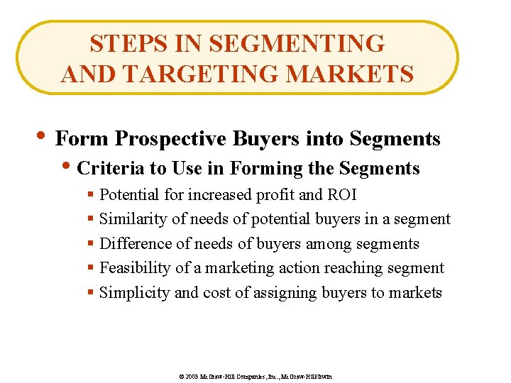 STEPS IN SEGMENTING AND TARGETING MARKETS • Form Prospective Buyers into Segments • Criteria