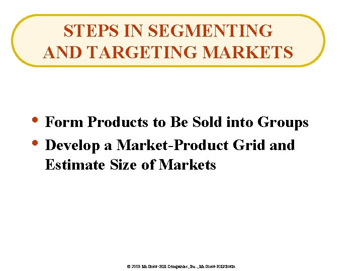 STEPS IN SEGMENTING AND TARGETING MARKETS • Form Products to Be Sold into Groups