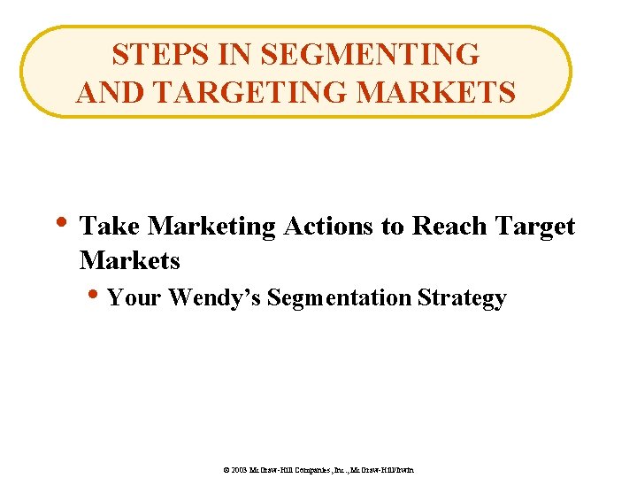 STEPS IN SEGMENTING AND TARGETING MARKETS • Take Marketing Actions to Reach Target Markets
