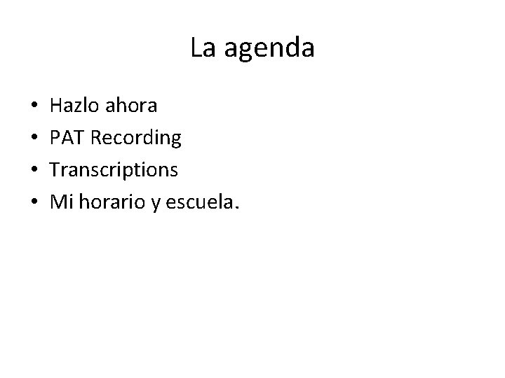 La agenda • • Hazlo ahora PAT Recording Transcriptions Mi horario y escuela. 