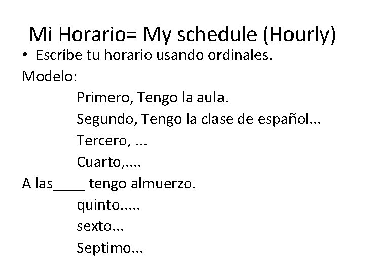 Mi Horario= My schedule (Hourly) • Escribe tu horario usando ordinales. Modelo: Primero, Tengo