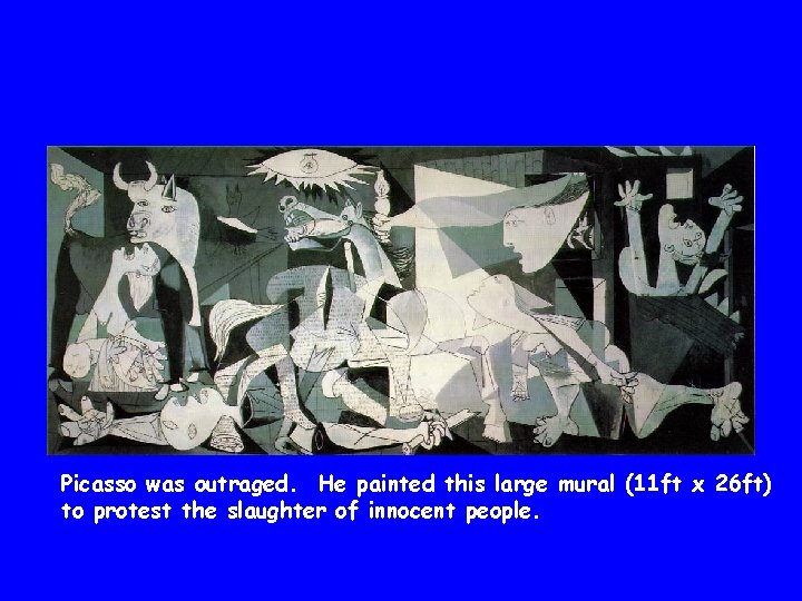 Picasso was outraged. He painted this large mural (11 ft x 26 ft) to