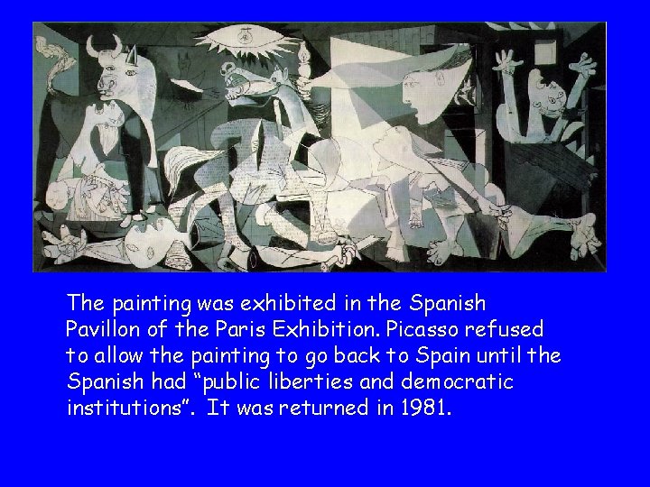 The painting was exhibited in the Spanish Pavillon of the Paris Exhibition. Picasso refused