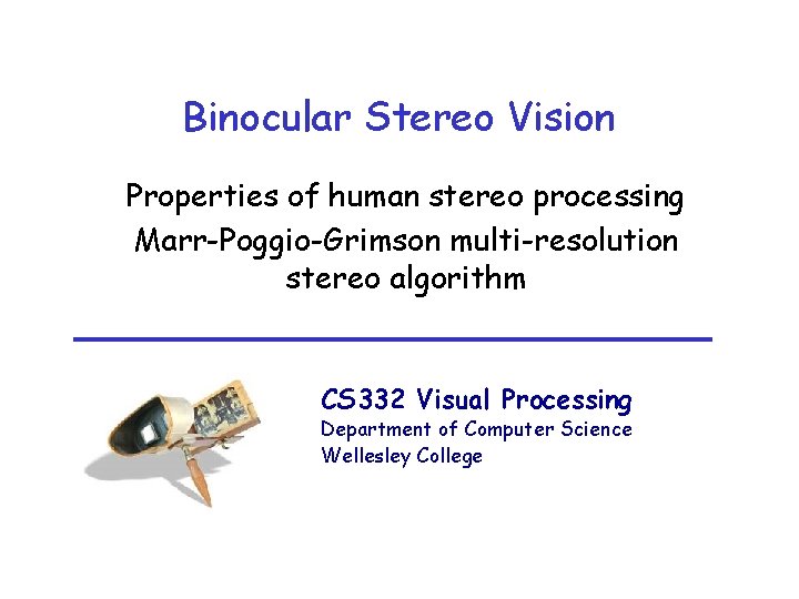 Binocular Stereo Vision Properties of human stereo processing Marr-Poggio-Grimson multi-resolution stereo algorithm CS 332