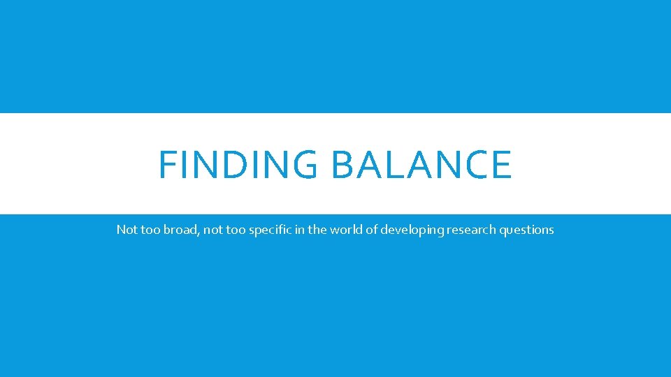 FINDING BALANCE Not too broad, not too specific in the world of developing research