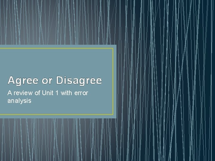 Agree or Disagree A review of Unit 1 with error analysis 