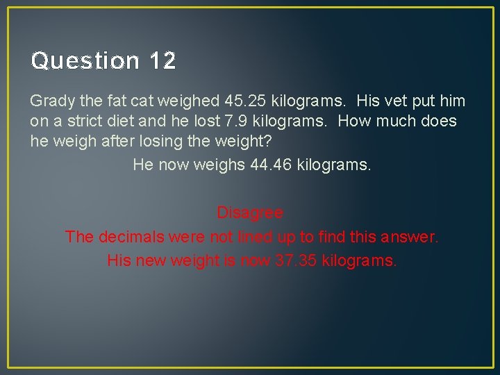 Question 12 Grady the fat cat weighed 45. 25 kilograms. His vet put him