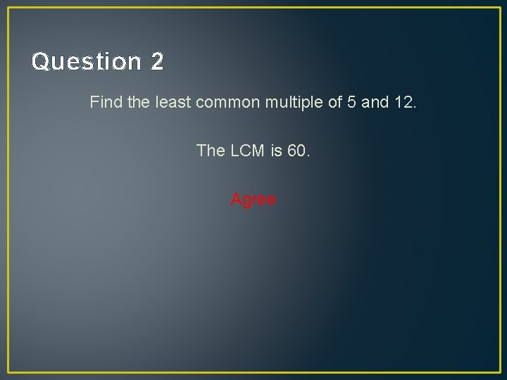 Question 2 Find the least common multiple of 5 and 12. The LCM is