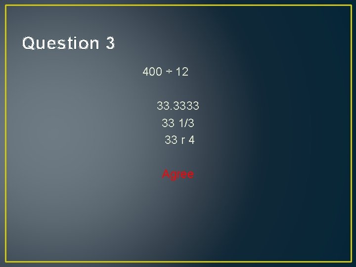 Question 3 400 ÷ 12 33. 3333 33 1/3 33 r 4 Agree 