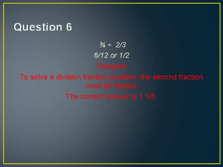 Question 6 ¾ ÷ 2/3 6/12 or 1/2 Disagree To solve a division fraction