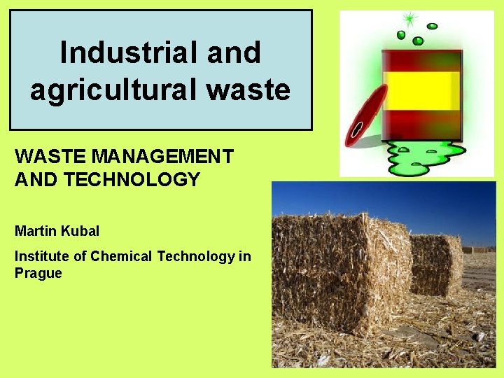 Industrial and agricultural waste WASTE MANAGEMENT AND TECHNOLOGY Martin Kubal Institute of Chemical Technology