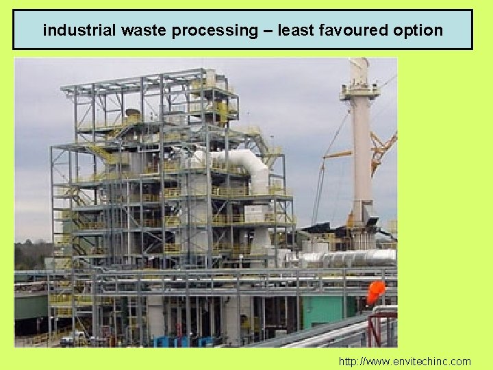 industrial waste processing – least favoured option http: //www. envitechinc. com 