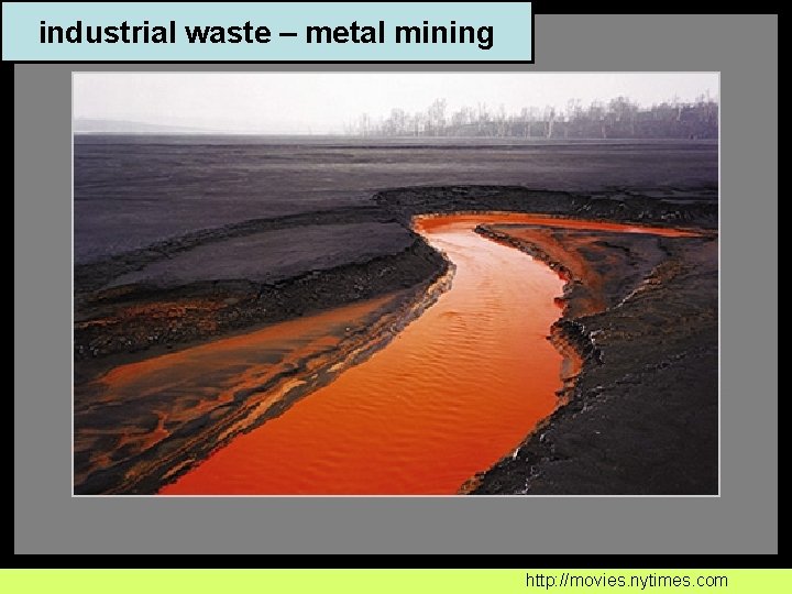 industrial waste – metal mining http: //movies. nytimes. com 