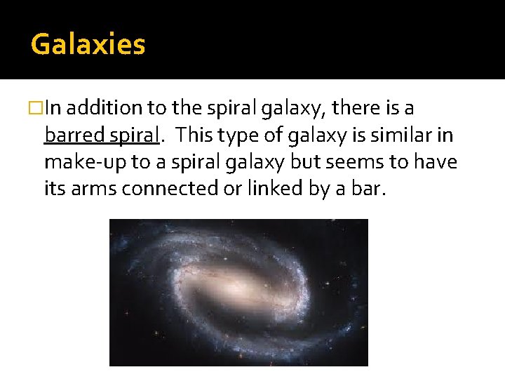 Galaxies �In addition to the spiral galaxy, there is a barred spiral. This type