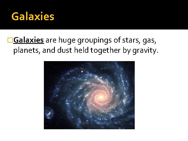Galaxies �Galaxies are huge groupings of stars, gas, planets, and dust held together by