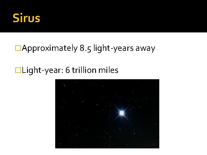 Sirus �Approximately 8. 5 light-years away �Light-year: 6 trillion miles 