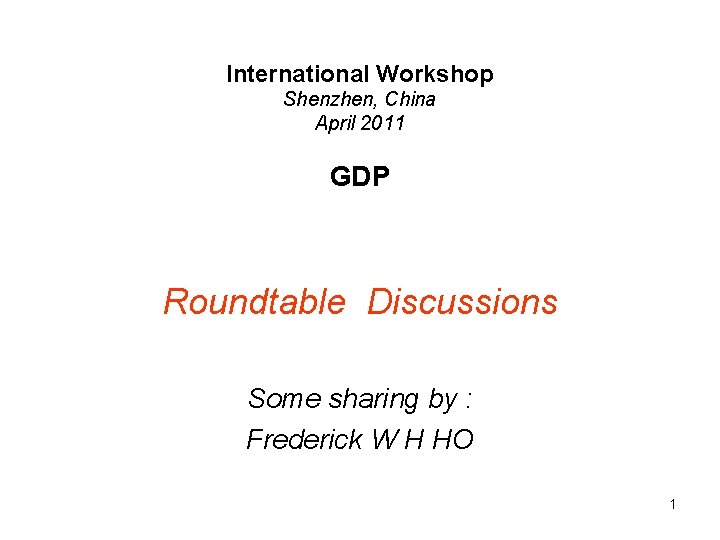 International Workshop Shenzhen, China April 2011 GDP Roundtable Discussions Some sharing by : Frederick