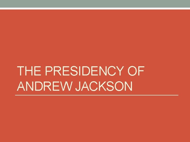 THE PRESIDENCY OF ANDREW JACKSON 
