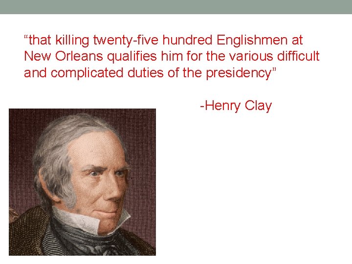 “that killing twenty-five hundred Englishmen at New Orleans qualifies him for the various difficult