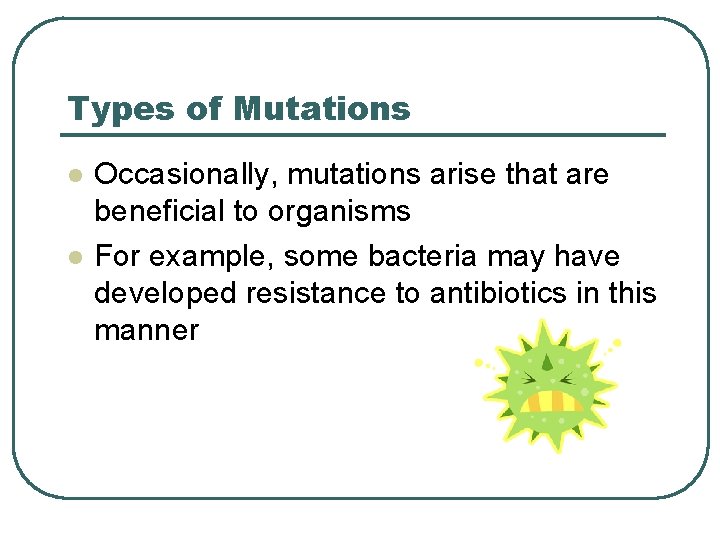 Types of Mutations l l Occasionally, mutations arise that are beneficial to organisms For