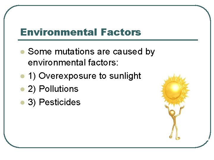 Environmental Factors l l Some mutations are caused by environmental factors: 1) Overexposure to