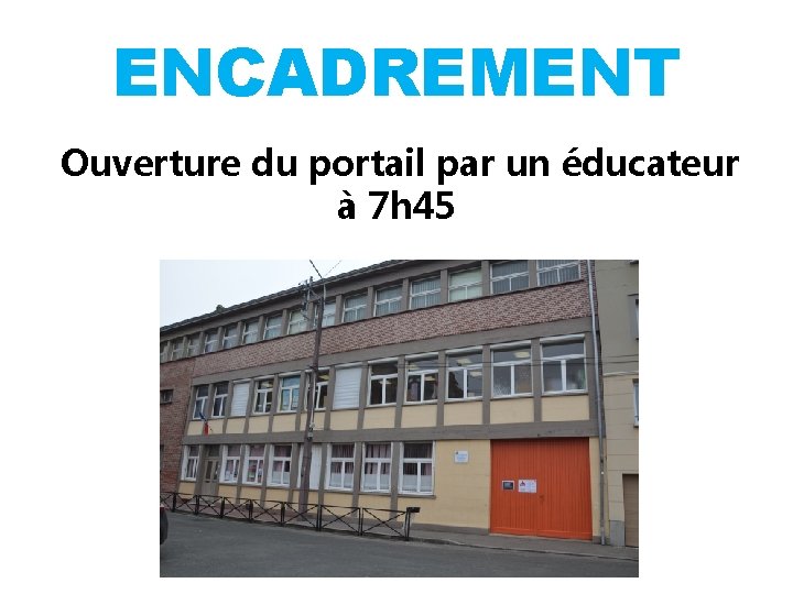 ENCADREMENT Ouverture du portail par un éducateur à 7 h 45 